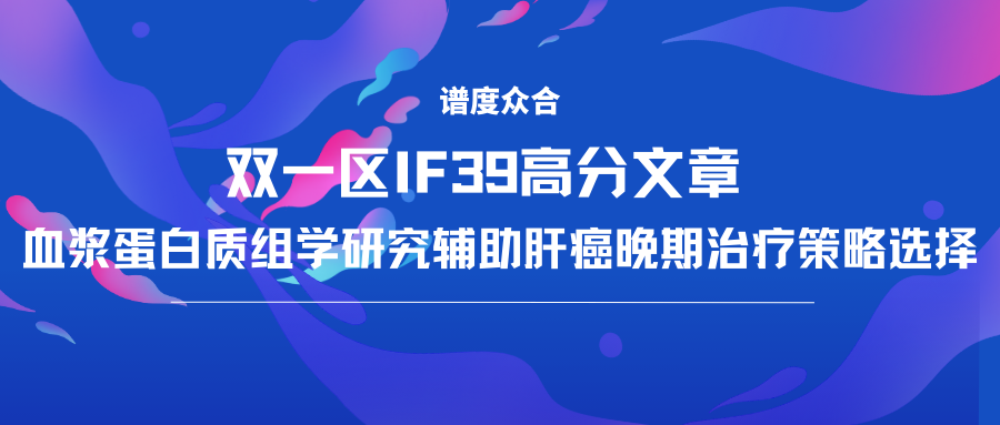 双一区IF39高分文章 | 血浆蛋白质组学研究辅助肝癌晚期治疗策略选择