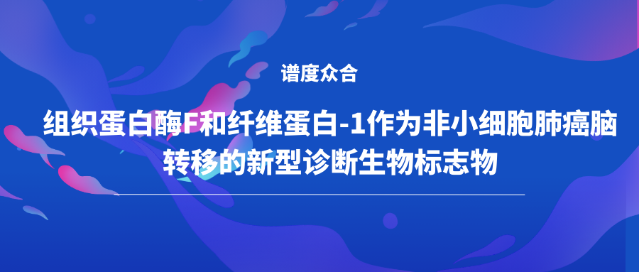 组织蛋白酶F和纤维蛋白-1作为非小细胞肺癌脑转移的新型诊断生物标志物