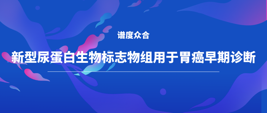 新型尿蛋白生物标志物组用于胃癌早期诊断