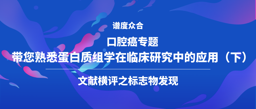 口腔癌专题带您熟悉蛋白质组学在临床研究中的应用（下）——文献横评之标志物发现