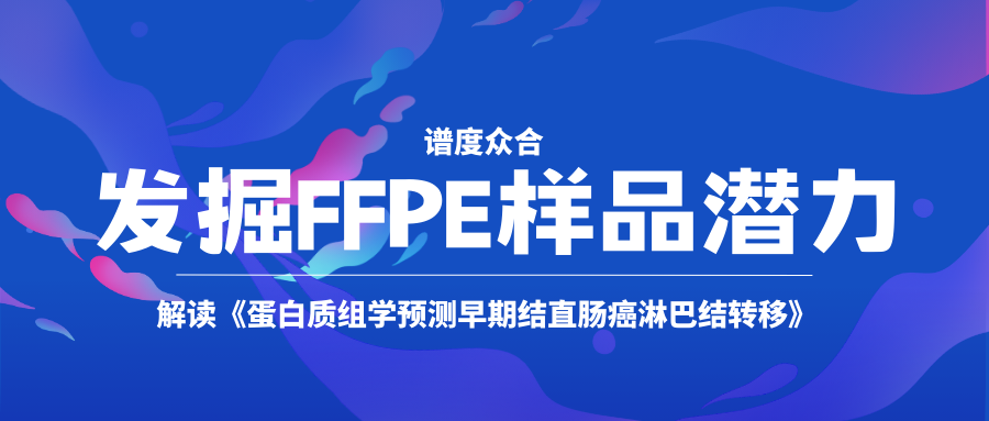 发掘FFPE样品潜力 | 解读《蛋白质组学预测早期结直肠癌淋巴结转移》