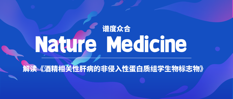 Nature Medicine | 解读《酒精相关性肝病的非侵入性蛋白质组学生物标志物》