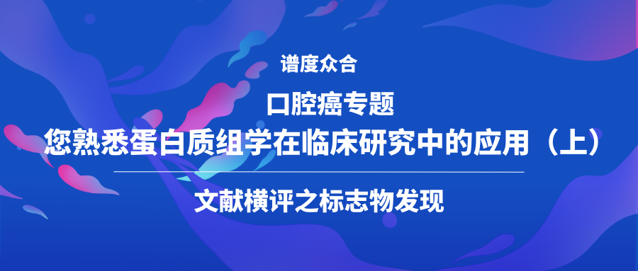 口腔癌专题带您熟悉蛋白质组学在临床研究中的应用（上）——文献横评之标志物发现