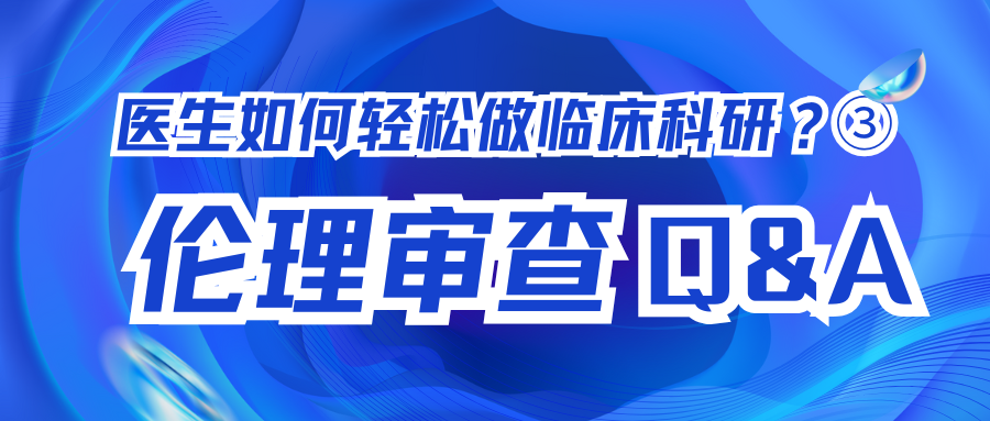 医生如何轻松做临床科研？③ | 伦理审查Q&A